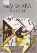 Акутагава Р., Начало пути. новеллы 1914-1919 годов. Сочинения Том 1 — 1998