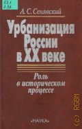 Сенявский А. С., Урбанизация России в ХХ веке. роль в историческом процессе — 2003