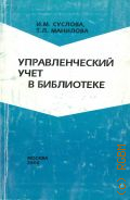 Суслова И.М., Управленческий учет в библиотеке.Библиотечная статистика. учебное пособие для вузов и колледжей культуры — 2000 (Современная библиотека. Вып. 6)