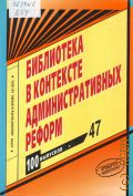 Библиотека в контексте административных реформ. Опыт реформирования. проблемы, поиск, решения. методическое пособие — 2006 (Библиотекарь и время. XXI век. 100 выпусков. № 47)