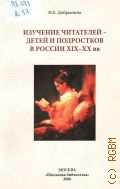 Добрынина Н.Е., Изучение читателей - детей и подростков в России XIX - XX вв. — 2006 (