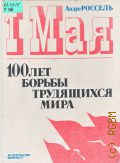 Россель А., 1 Мая. 100 лет борьбы трудящихся мира. [перевод с французского] — 1988