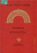 Дегтярев А.Я., Начало Отечества. Науч.-худож. кн. [Для сред. и ст. шк. возраста] — 1983