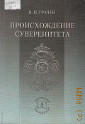 Грачев Н. И., Происхождение суверенитета: Верховная власть в мировоззрении и практике государственного строительства традиционного общества. монография — 2009