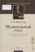 Майкапар С. М., Музыкальный слух: его значение, природа, особенности и метод правильного развития с рисунками и нотными примерами в тексте — 2005 (Антология сочинений)