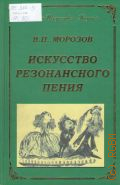 Морозов В. П., Искусство резонансного пения. Основы резонансной теории и техники. Учебно-методологическое издание для вокалистов — 2008 (Искусство и наука)