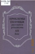 Проблемы поэтики русского реализма XIX века. сборник статей ученых Ленингр. и Будапешт. ун-тов — 1984