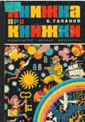 Галанов Б.Е., Книжка про книжки. десять путешествий по страницам любимых книг. [для старшего школьного возраста] — 1978