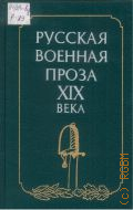Русская военная проза XIX века. [сост., авт. предисл. и примеч. Е.В. Свиясов. худож. О.В. Титов] — 1989