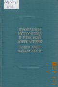 Проблемы историзма в русской литературе. Конец XVIII - начало XIX в.. [сборник статей. ответственный редактор Г.П. Макогоненко, А.М. Панченко] — 1981 (XVIII век. АН СССР, Ин-т рус. лит. (Пушкин. дом). Сб. 13)