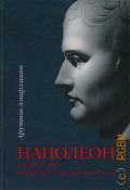 Амирханян А.Т., Наполеон, каким его знал телохранитель-оруженосец Рустам. [Исторический роман] — 2007