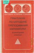 Истомина Н. Б., Практикум по методике преподавания математики в начальных классах. [Для пед. ин-тов по спец. N2121 