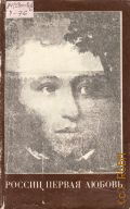 России первая любовь. [сборник]. повести и рассказы о Пушкине. [сост. и предисл. В.В. Кунина. худож. В.Я. Черниевский] — 1983