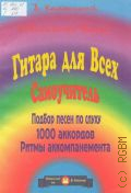 Катанский В., Гитара для всех. Самоучитель игры на шестиструнной гитаре. Аккомпанемент песен. 1000 аккордов. Подбор по слуху — 1999