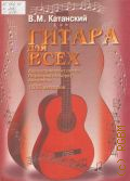 Катанский В., Гитара для всех: Самоучитель игры на шестиструнной гитаре. Аккомпанемент песен. 1000 аккордов. Подбор по слуху — 2000