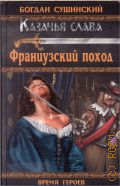 Сушинский Б. И., Казачья слава. Французский поход. [роман] — 2012 (Время героев)