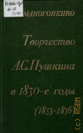 Макогоненко Г.П., Творчество А.С.Пушкина в 1830-е годы (1833-1836) — 1982