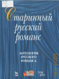 Старинный русский романс. Антология русского романса. [+ CD с аудиозаписью романсов в исп. Н. В. Виноградовой (сопрано),  А. Н. Сазонова (баритон) и А. О. Модиной (фортепиано)] — 2008