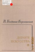 Богданов-Березовский В.М., Дороги искусства Книга 1: 1903-1945 гг — 1971