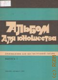 Альбом для юношества: Произведения для шестиструнной гитары. Вып.1 — 1985