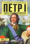 Сахаров А. Н., Петр I. Творец Российской империи — 2012 (Путеводитель по истории России) (БИС. Большой исторический словарь)
