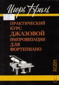 Бриль И., Практический курс джазовой импровизации для фортепиано. учебное пособие. Для музыкальных училищ — 2003