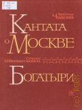 Чудова Т., Кантата о Москве: для детского хора, чтеца и фортепиано. Богатыри: кантата для детского хора в сопровождении фортепиано. Стихи И. Векшегоновой — 1977