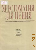 Хрестоматия для пения: Песни, романсы, арии: для сопрано в сопровождении фортепиано. 1-2 курсы отделений актеров музыкальной комедии театральных институтов — 1973