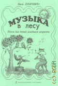 Дубравин Я. И., Музыка в лесу: песни для детей младшего возраста — ©2007