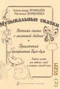 Ячменев А., Музыкальные сказки: учебное пособие для детских садов и младших классов школ. А. Ячменев, На. Ячменева — 2013