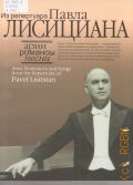 Арии, романсы, песни из репертуара Павла Лисициана: Для баритона и фортепиано — 2011