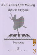 Ревская Н., Классический танец. Музыка на уроке: Экзерсис: методика музыкального оформления урока классического танца — ©2004