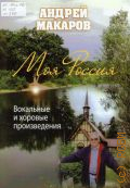 Макаров А., Моя Россия: вокальные и хоровые произведения — 2011
