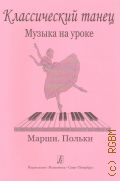 Классический танец. Музыка на уроке: Марши. Польки. сост. Н.Е. Ревская — ©2004