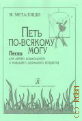 Металлиди Ж. Л., Петь по-всякому могу: песни для детей дошкольного и младшего школьного возраста — 2004