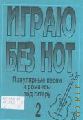 Популярные песни и романсы под гитару. Вып.2. Играю без нот: [ Песни и романсы под гитару ]. Вып. 2 — ©1998
