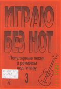 Популярные песни и романсы под гитару. Играю без нот: [ Песни и романсы под гитару ]. Вып. 3 — 2013