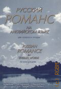Русский романс на английском языке: для голоса и гитары. сост. и перевод И. Ивановский. перелож. Ю. Смирнов — 2007