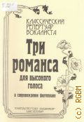 Три романса : для высокого голоса в сопровождении фортепиано. сост. А. Веселова — 2008 (Классический репертуар вокалиста)
