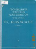 Произведения советских композиторов из репертуара И. С. Козловского: для голоса в сопровождении фортепиано. вступительная  статья П. Пичугин — 1978