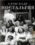 Стоп-кадр. Ностальгия. [рассказы, эссе — 2015 (Сноб)