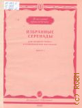 Избранные серенады: для среднего голоса в сопровождении фортепиано. Вып. 2 — 1990 (Вокальные произведения)