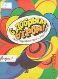 С добрым утром!: песни популярных теле - и радиопередач. Вып. 1. Для голоса (ансамбля) в сопровождении фортепиано (гитары) — 1988