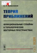 Колесников А. П., Теория приближений. функциональные сплайны в топологических векторных пространствах — 2016
