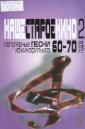 Популярные песни из кинофильмов 60 - 70-х годов: мелодии и тексты. Наше старое кино. Вып. 2 — ©2014