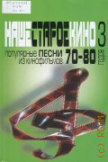 Популярные песни из кинофильмов 70 - 80-х годов: мелодии и тексты. Наше старое кино. Вып. 3 — ©2015