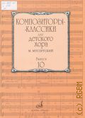 Мусоргский М., . Композиторы-классики для детского хора. Вып. 10 — 2014