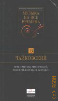 Музыка на все времена. [Т.13]: Чайковский, Григ, Сметана, Мусоргский, Римский-Корсаков, Бородин — cop. 2009 (Великая история великой музыки)