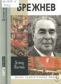 Млечин Л. М., Брежнев — сор. 2008 (ЖЗЛ. Жизнь замечательных людей. серия биографий. основана в 1890 г. Ф. Павленковым и продолжена в 1933 г. М. Горьким)