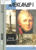 Архангельский А. Н., Александр I — сор. 2008 (ЖЗЛ. Жизнь замечательных людей. серия биографий. основана в 1890 г. Ф. Павленковым и продолжена в 1933 г. М. Горьким)